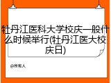牡丹江医科大学校庆一般什么时候举行(牡丹江医大校庆日)