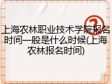 上海农林职业技术学院报名时间一般是什么时候(上海农林报名时间)