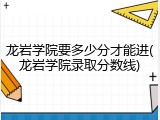 龙岩学院要多少分才能进(龙岩学院录取分数线)