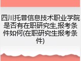 四川托普信息技术职业学院是否有在职研究生,报考条件如何(在职研究生报考条件)