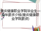 重庆健康职业学院毕业生一般年薪多少钱(重庆健康职业学院薪资)