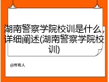 湖南警察学院校训是什么，详细阐述(湖南警察学院校训)
