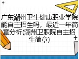 广东潮州卫生健康职业学院能自主招生吗，最近一年简章分析(潮州卫职院自主招生简章)