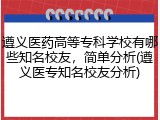 遵义医药高等专科学校有哪些知名校友，简单分析(遵义医专知名校友分析)