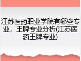 江苏医药职业学院有哪些专业，王牌专业分析(江苏医药王牌专业)
