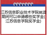 江苏信息职业技术学院就读期间可以申请哪些奖学金(江苏信息学院奖学金)