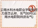 云南水利水电职业学院师资力量怎么样，名气如何(云南水电职院师资名气)