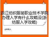 浙江纺织服装职业技术学院办理入学有什么攻略没(浙纺服入学攻略)