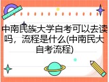中南民族大学自考可以去读吗，流程是什么(中南民大自考流程)