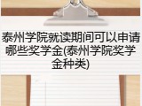 泰州学院就读期间可以申请哪些奖学金(泰州学院奖学金种类)
