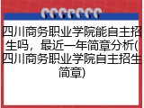 四川商务职业学院能自主招生吗，最近一年简章分析(四川商务职业学院自主招生简章)
