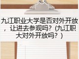 九江职业大学是否对外开放，让进去参观吗？(九江职大对外开放吗？)