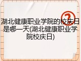 湖北健康职业学院的校庆日是哪一天(湖北健康职业学院校庆日)
