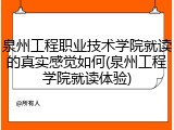 泉州工程职业技术学院就读的真实感觉如何(泉州工程学院就读体验)