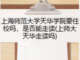上海师范大学天华学院要住校吗，是否能走读(上师大天华走读吗)