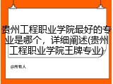 贵州工程职业学院最好的专业是哪个，详细阐述(贵州工程职业学院王牌专业)