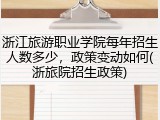 浙江旅游职业学院每年招生人数多少，政策变动如何(浙旅院招生政策)