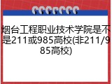 烟台工程职业技术学院是不是211或985高校(非211/985高校)