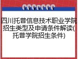 四川托普信息技术职业学院招生类型及申请条件解读(托普学院招生条件)