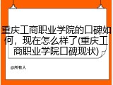 重庆工商职业学院的口碑如何，现在怎么样了(重庆工商职业学院口碑现状)