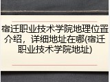 宿迁职业技术学院地理位置介绍，详细地址在哪(宿迁职业技术学院地址)
