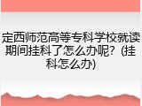 定西师范高等专科学校就读期间挂科了怎么办呢？(挂科怎么办)