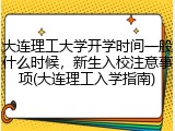 大连理工大学开学时间一般什么时候，新生入校注意事项(大连理工入学指南)