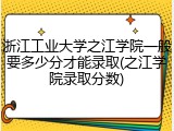 浙江工业大学之江学院一般要多少分才能录取(之江学院录取分数)