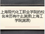 上海现代化工职业学院的校名来历有什么渊源(上海工学院渊源)