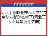 河北工业职业技术大学的学生毕业都怎么样了(河北工大职院毕业生去向)