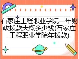 石家庄工程职业学院一年财政拨款大概多少钱(石家庄工程职业学院年拨款)
