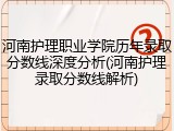 河南护理职业学院历年录取分数线深度分析(河南护理录取分数线解析)