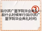 哈尔滨广厦学院毕业典礼一般什么时候举行(哈尔滨广厦学院毕业典礼时间)