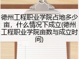德州工程职业学院占地多少亩，什么情况下成立(德州工程职业学院亩数与成立时间)