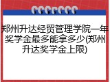 郑州升达经贸管理学院一年奖学金最多能拿多少(郑州升达奖学金上限)
