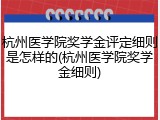 杭州医学院奖学金评定细则是怎样的(杭州医学院奖学金细则)