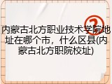 内蒙古北方职业技术学院地址在哪个市，什么区县(内蒙古北方职院校址)