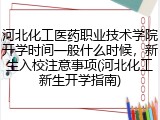 河北化工医药职业技术学院开学时间一般什么时候，新生入校注意事项(河北化工新生开学指南)