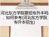 河北东方学院要招专升本吗，如何参考(河北东方学院专升本招生)