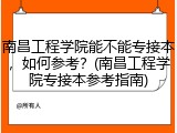 南昌工程学院能不能专接本，如何参考？(南昌工程学院专接本参考指南)