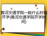黄河交通学院一般什么时候开学(黄河交通学院开学时间)