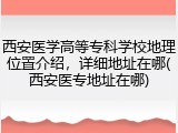 西安医学高等专科学校地理位置介绍，详细地址在哪(西安医专地址在哪)