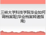 三峡大学科技学院毕业如何调档案呢(毕业档案转递指南)