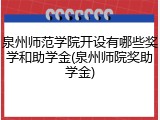 泉州师范学院开设有哪些奖学和助学金(泉州师院奖助学金)