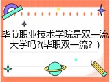 毕节职业技术学院是双一流大学吗?(毕职双一流？)