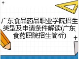 广东食品药品职业学院招生类型及申请条件解读(广东食药职院招生简析)