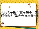 集美大学能不能专接本，如何参考？(集大专接本参考)