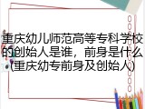 重庆幼儿师范高等专科学校的创始人是谁，前身是什么(重庆幼专前身及创始人)