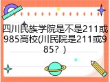 四川民族学院是不是211或985高校(川民院是211或985？)