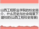 山西工程职业学院的校史简介，什么历史与社会背景下建校的(山西工程校史背景)